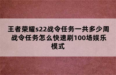 王者荣耀s22战令任务一共多少周 战令任务怎么快速刷100场娱乐模式